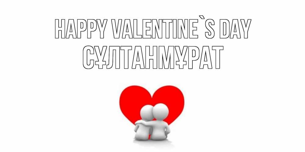 Greetings card с именем, СҰЛТАНМҰРАТ Happy Valentine`s Day парень и девушка обнимаются на валентинке Greetings with text for free download 